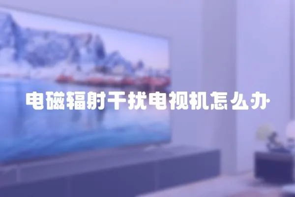 電磁輻射干擾電視機怎么辦