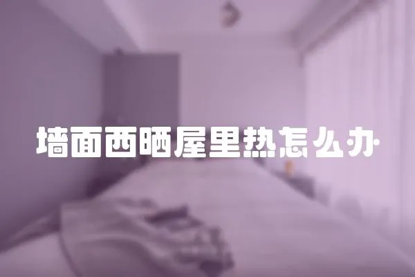 墻面西曬屋里熱怎么辦
