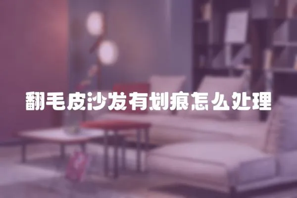 翻毛皮沙發有劃痕怎么處理