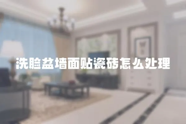 洗臉盆墻面貼瓷磚怎么處理