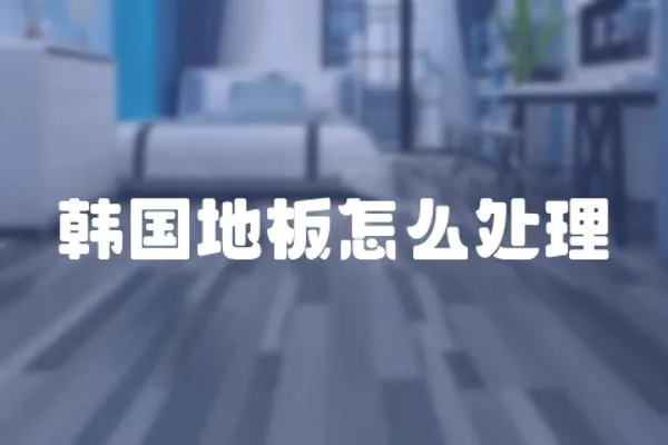 韓國地板怎么處理