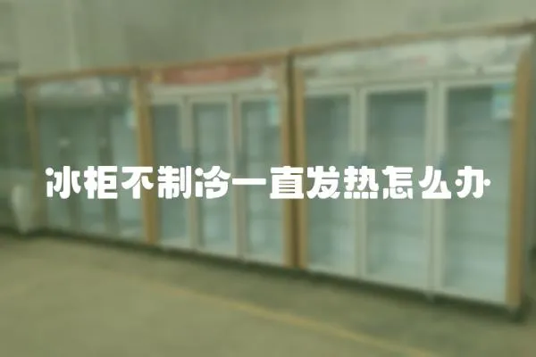 冰柜不制冷一直發(fā)熱怎么辦