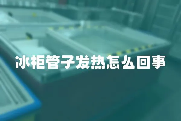 冰柜管子發熱怎么回事