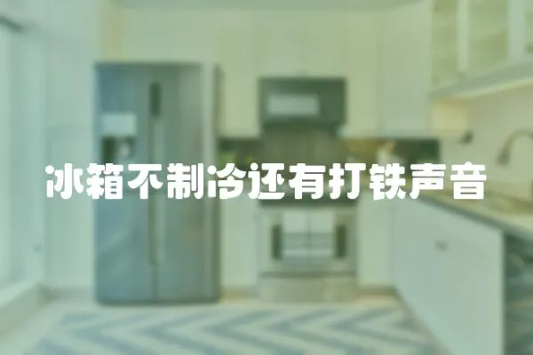 冰箱不制冷還有打鐵聲音