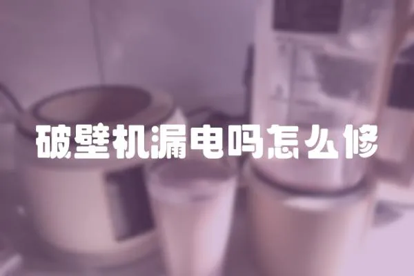 破壁機漏電嗎怎么修