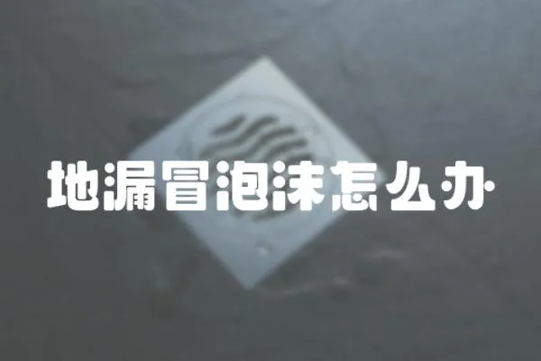 地漏冒泡沫怎么辦