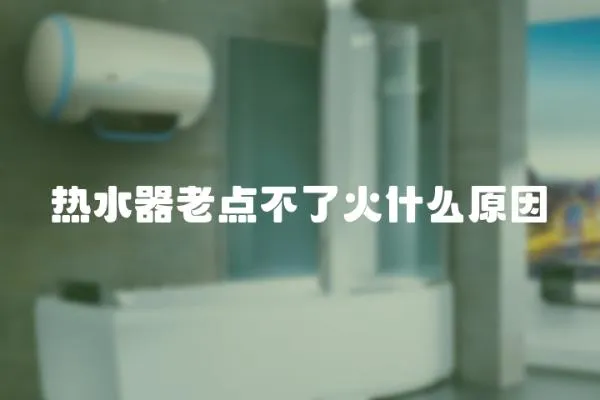 熱水器老點(diǎn)不了火什么原因
