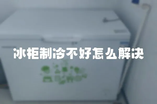 冰柜制冷不好怎么解決