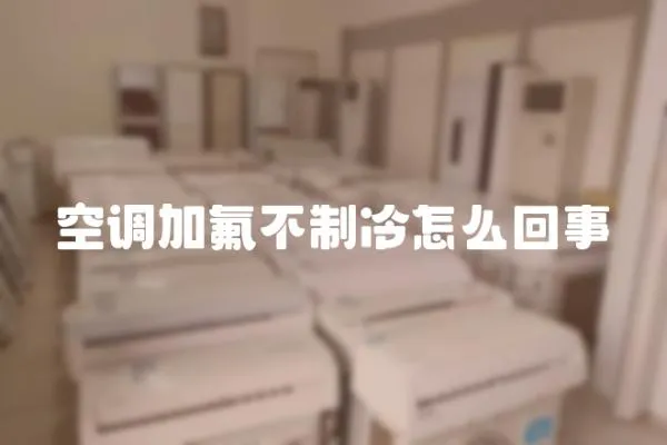 空調(diào)加氟不制冷怎么回事