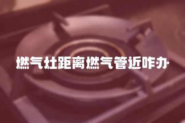 燃氣灶距離燃氣管近咋辦