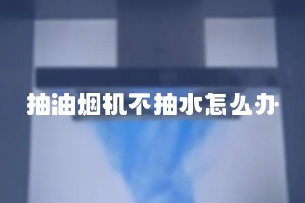 抽油煙機不抽水怎么辦