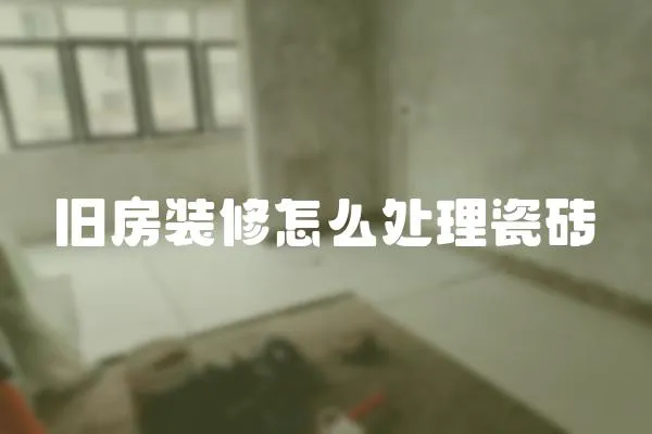 舊房裝修怎么處理瓷磚