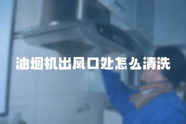 油煙機出風口處怎么清洗