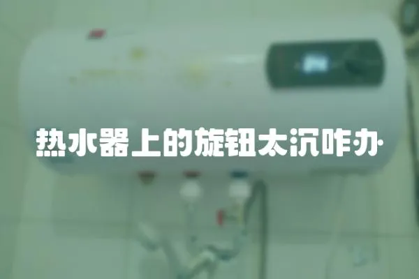 熱水器上的旋鈕太沉咋辦