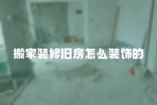 搬家裝修舊房怎么裝飾的