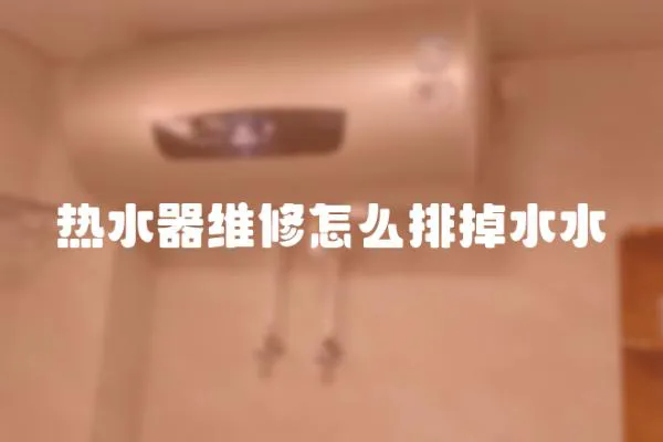 熱水器維修怎么排掉水水