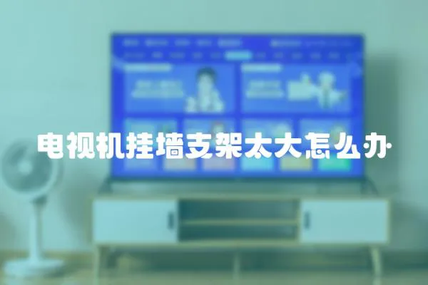 電視機(jī)掛墻支架太大怎么辦