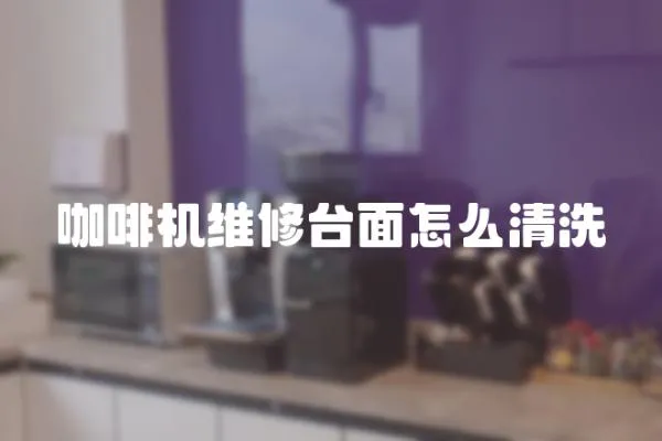 咖啡機維修臺面怎么清洗