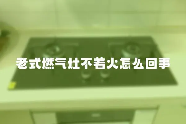 老式燃氣灶不著火怎么回事