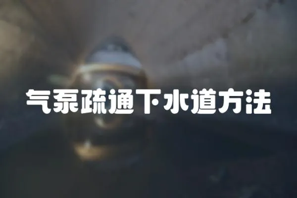 氣泵疏通下水道方法