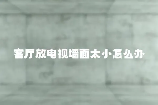 客廳放電視墻面太小怎么辦