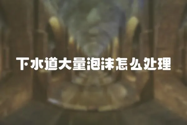 下水道大量泡沫怎么處理