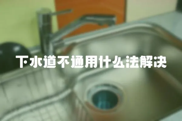 下水道不通用什么法解決