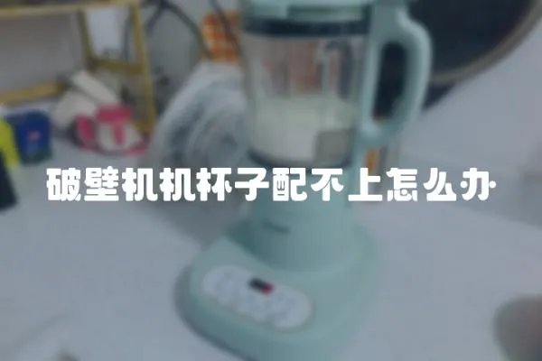 破壁機機杯子配不上怎么辦