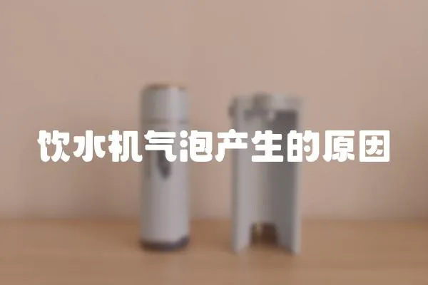 飲水機(jī)氣泡產(chǎn)生的原因