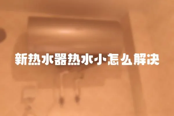 新热水器热水小怎么解决