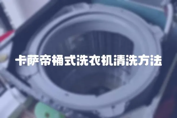卡薩帝桶式洗衣機清洗方法