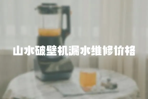 山水破壁機漏水維修價格