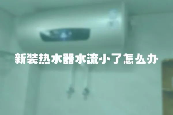 新裝熱水器水流小了怎么辦