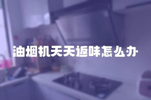 油煙機天天返味怎么辦