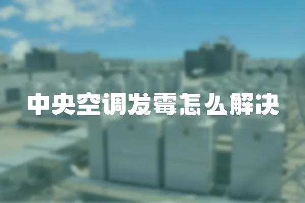 中央空調(diào)發(fā)霉怎么解決