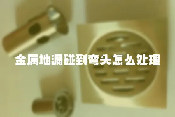 金屬地漏碰到彎頭怎么處理