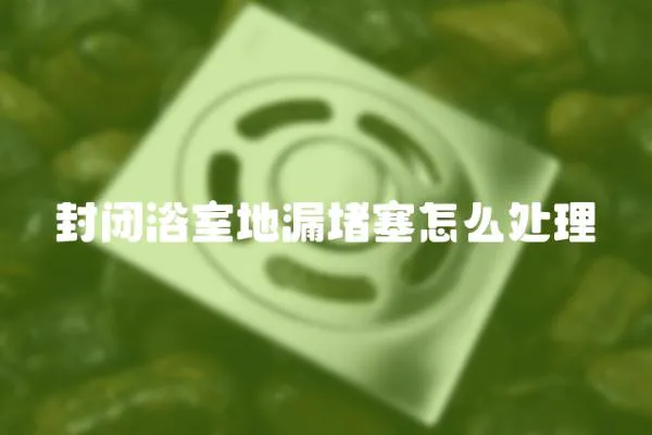 封閉浴室地漏堵塞怎么處理