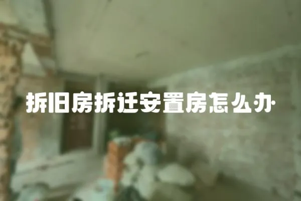 拆舊房拆遷安置房怎么辦