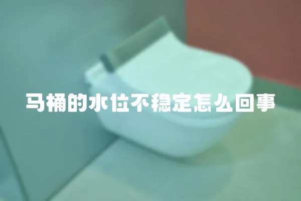 马桶的水位不稳定怎么回事