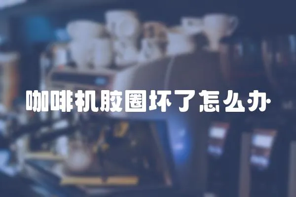 咖啡機(jī)膠圈壞了怎么辦