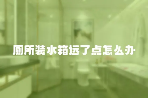 廁所裝水箱遠(yuǎn)了點(diǎn)怎么辦
