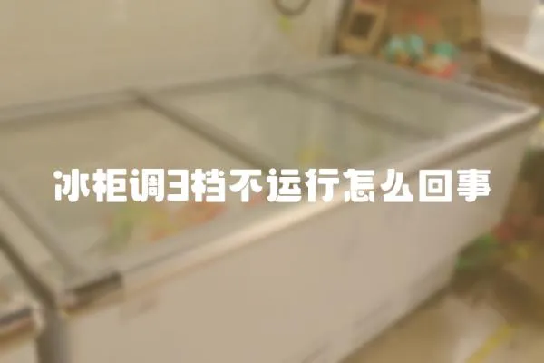 冰柜調3檔不運行怎么回事