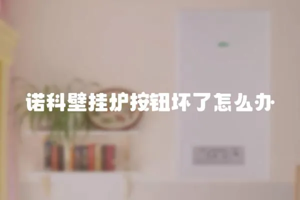 諾科壁掛爐按鈕壞了怎么辦