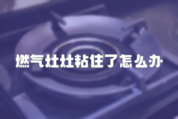 燃氣灶灶粘住了怎么辦