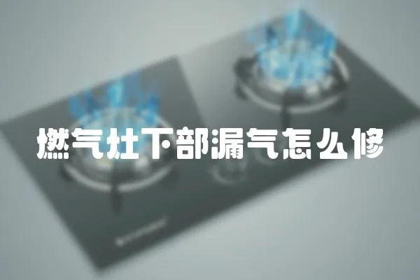 燃气灶下部漏气怎么修