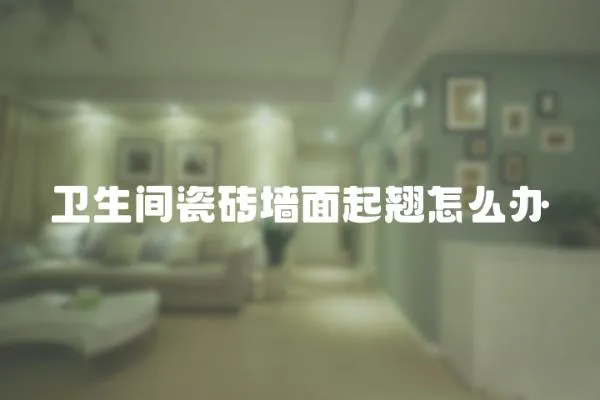 衛生間瓷磚墻面起翹怎么辦