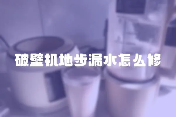 破壁機地步漏水怎么修