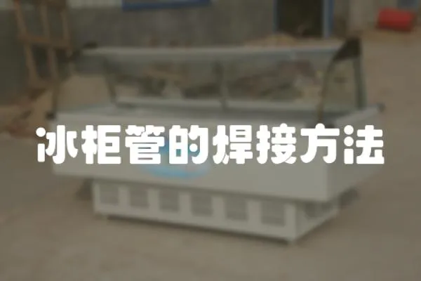 冰柜管的焊接方法