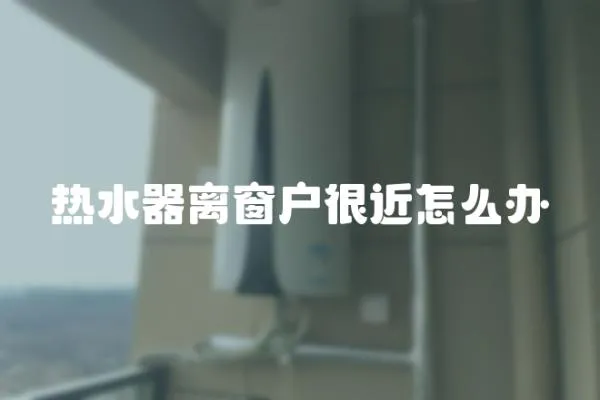 熱水器離窗戶很近怎么辦