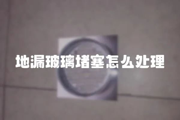 地漏玻璃堵塞怎么處理